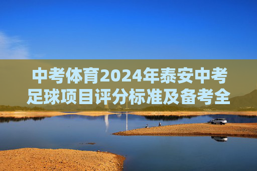 中考体育2024年泰安中考足球项目评分标准及备考全攻略
