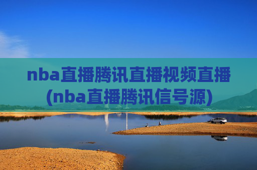 nba直播腾讯直播视频直播(nba直播腾讯信号源)