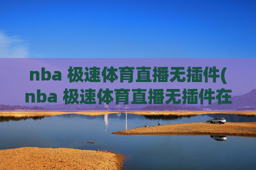 nba 极速体育直播无插件(nba 极速体育直播无插件在线观看)