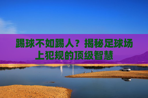 踢球不如踢人?揭秘足球场上犯规的顶级智慧