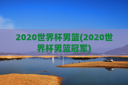 2020世界杯男篮(2020世界杯男篮冠军)