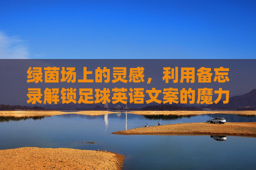 绿茵场上的灵感,利用备忘录解锁足球英语文案的魔力