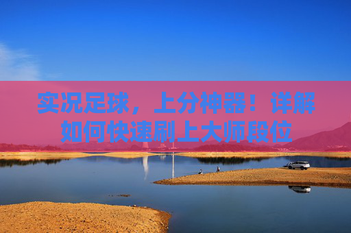 实况足球,上分神器!详解如何快速刷上大师段位