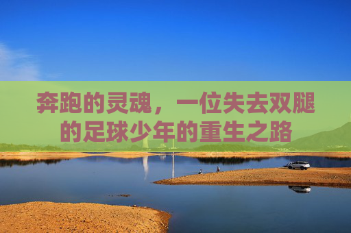 奔跑的灵魂,一位失去双腿的足球少年的重生之路