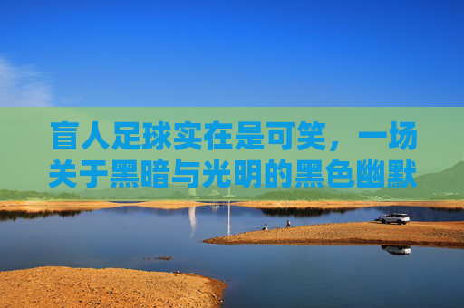 盲人足球实在是可笑，一场关于黑暗与光明的黑色幽默