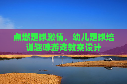 点燃足球激情，幼儿足球培训趣味游戏教案设计