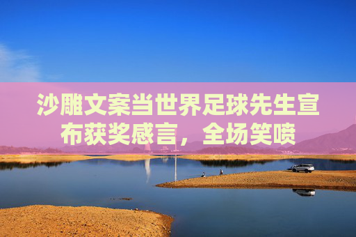 沙雕文案当世界足球先生宣布获奖感言,全场笑喷