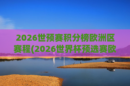 2026世预赛积分榜欧洲区赛程(2026世界杯预选赛欧洲区赛程)
