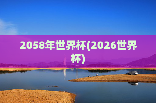 2058年世界杯(2026世界杯)