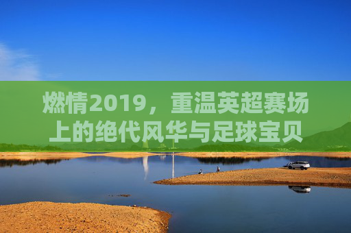 燃情2019,重温英超赛场上的绝代风华与足球宝贝