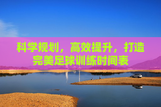 科学规划，高效提升，打造完美足球训练时间表
