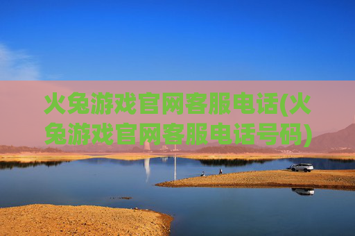 火兔游戏官网客服电话(火兔游戏官网客服电话号码)