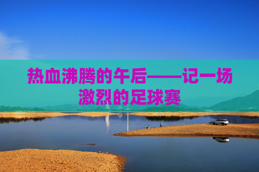 热血沸腾的午后——记一场激烈的足球赛