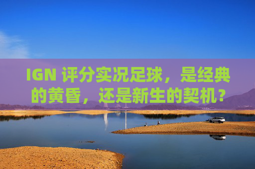 IGN 评分实况足球,是经典的黄昏,还是新生的契机?