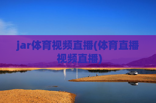 jar体育视频直播(体育直播 视频直播)