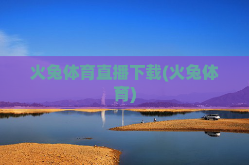 火兔体育直播下载(火兔体育)