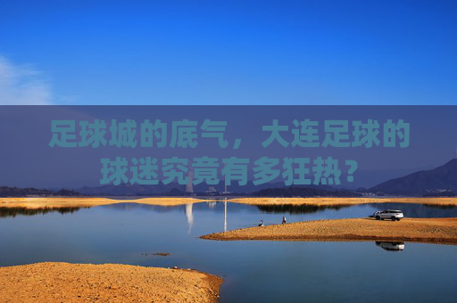 足球城的底气,大连足球的球迷究竟有多狂热?