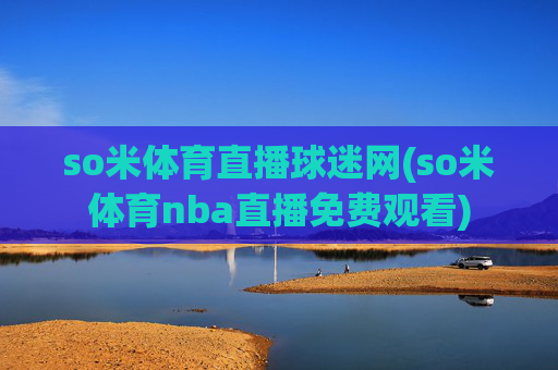 so米体育直播球迷网(so米体育nba直播免费观看)