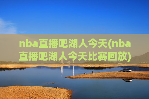 nba直播吧湖人今天(nba直播吧湖人今天比赛回放)
