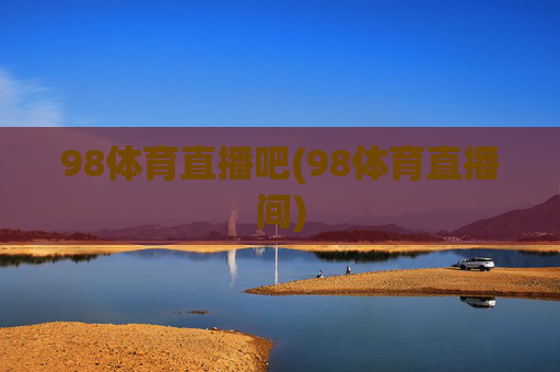 98体育直播吧(98体育直播间)