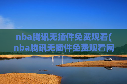 nba腾讯无插件免费观看(nba腾讯无插件免费观看网站)