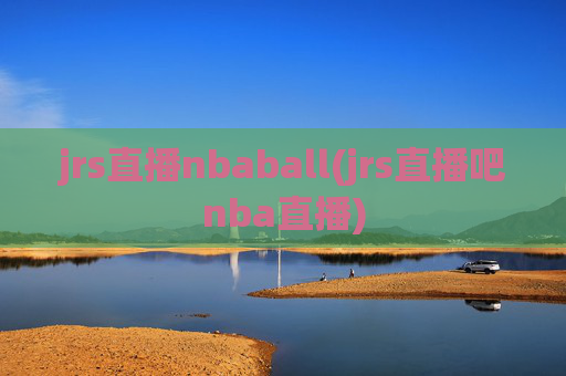 jrs直播nbaball(jrs直播吧nba直播)