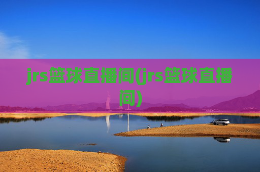 jrs篮球直播间(jrs篮球直播间)