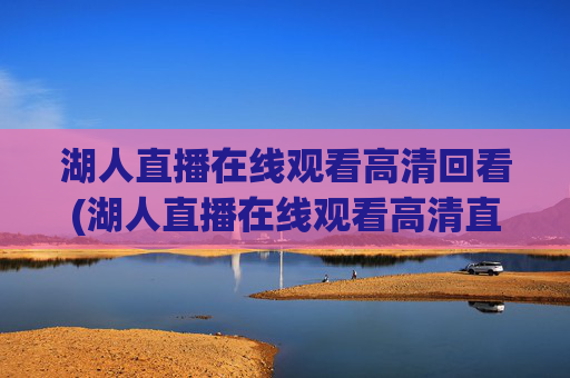 湖人直播在线观看高清回看(湖人直播在线观看高清直播回放)