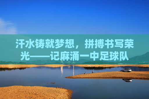 汗水铸就梦想,拼搏书写荣光——记麻涌一中足球队