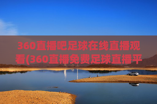 360直播吧足球在线直播观看(360直播免费足球直播平台)