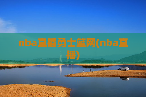 nba直播勇士篮网(nba直播)