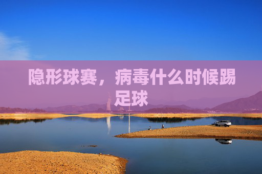 隐形球赛，病毒什么时候踢足球