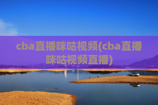 cba直播咪咕视频(cba直播咪咕视频直播)