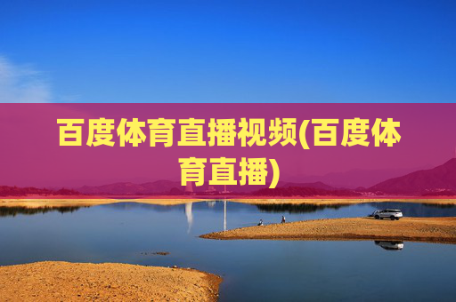 百度体育直播视频(百度体育直播)