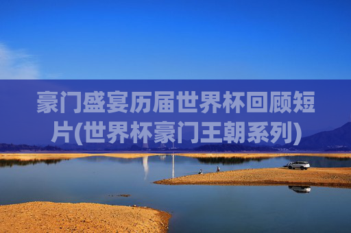 豪门盛宴历届世界杯回顾短片(世界杯豪门王朝系列)