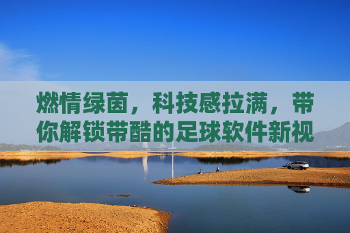 燃情绿茵，科技感拉满，带你解锁带酷的足球软件新视界