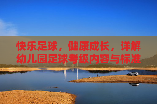 快乐足球，健康成长，详解幼儿园足球考级内容与标准