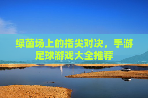 绿茵场上的指尖对决，手游足球游戏大全推荐
