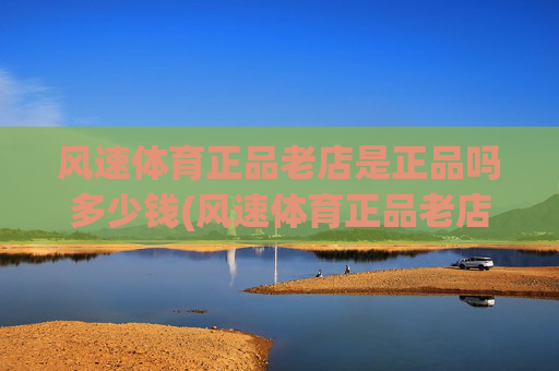 风速体育正品老店是正品吗多少钱(风速体育正品老店是正品吗多少钱一个)