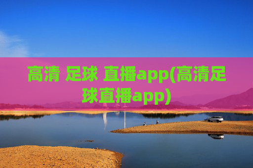 高清 足球 直播app(高清足球直播app)