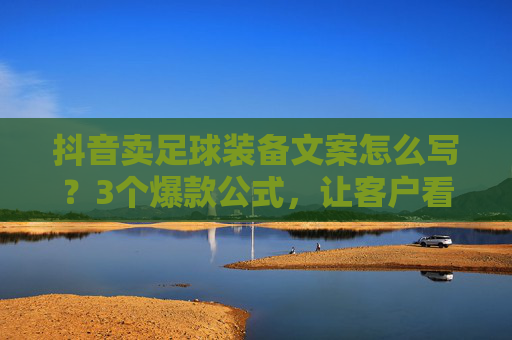 抖音卖足球装备文案怎么写?3个爆款公式,让客户看完就想下单!