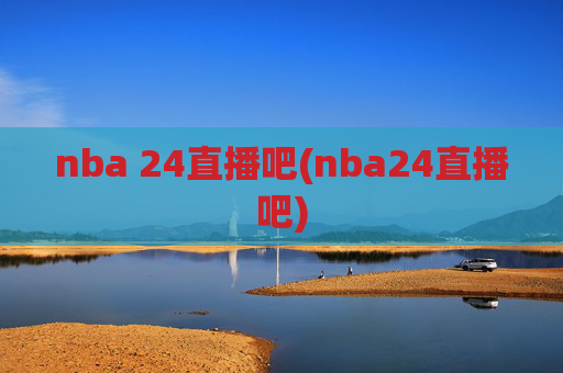 nba 24直播吧(nba24直播吧)