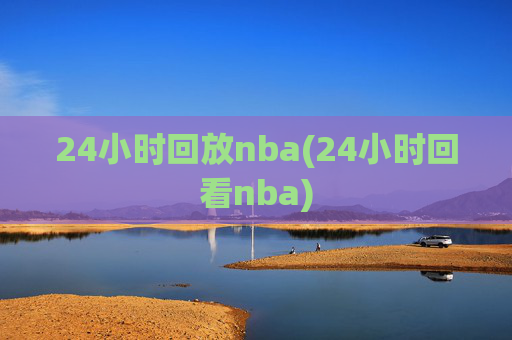 24小时回放nba(24小时回看nba)