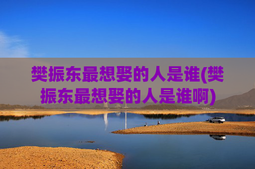 樊振东最想娶的人是谁(樊振东最想娶的人是谁啊)