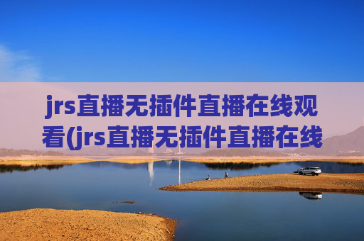 jrs直播无插件直播在线观看(jrs直播无插件直播在线观看蜘蛛直播)