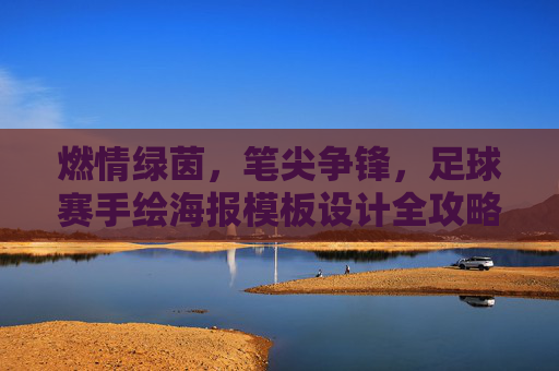 燃情绿茵,笔尖争锋,足球赛手绘海报模板设计全攻略