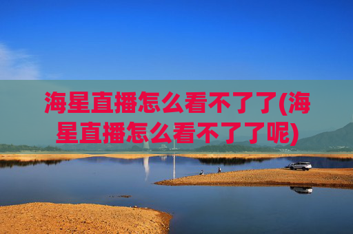 海星直播怎么看不了了(海星直播怎么看不了了呢)