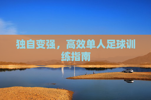独自变强,高效单人足球训练指南