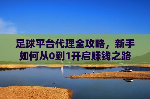 足球平台代理全攻略,新手如何从0到1开启赚钱之路?