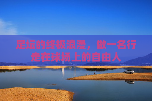 足坛的终极浪漫，做一名行走在球场上的自由人